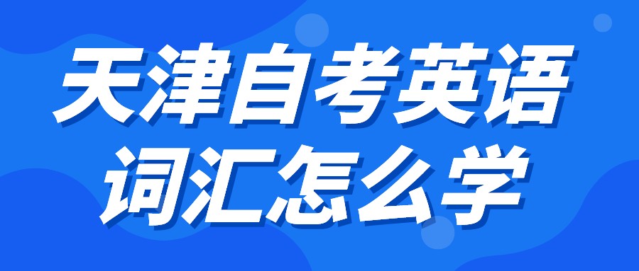 天津自考英语词汇怎么学？