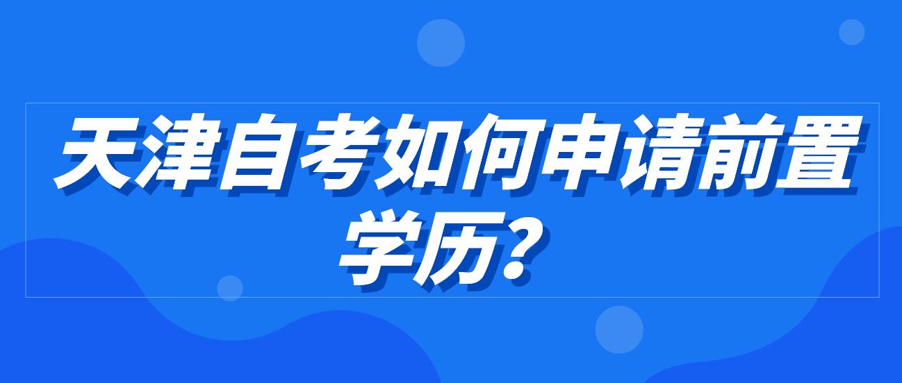 天津自考如何申请前置学历？(图1)