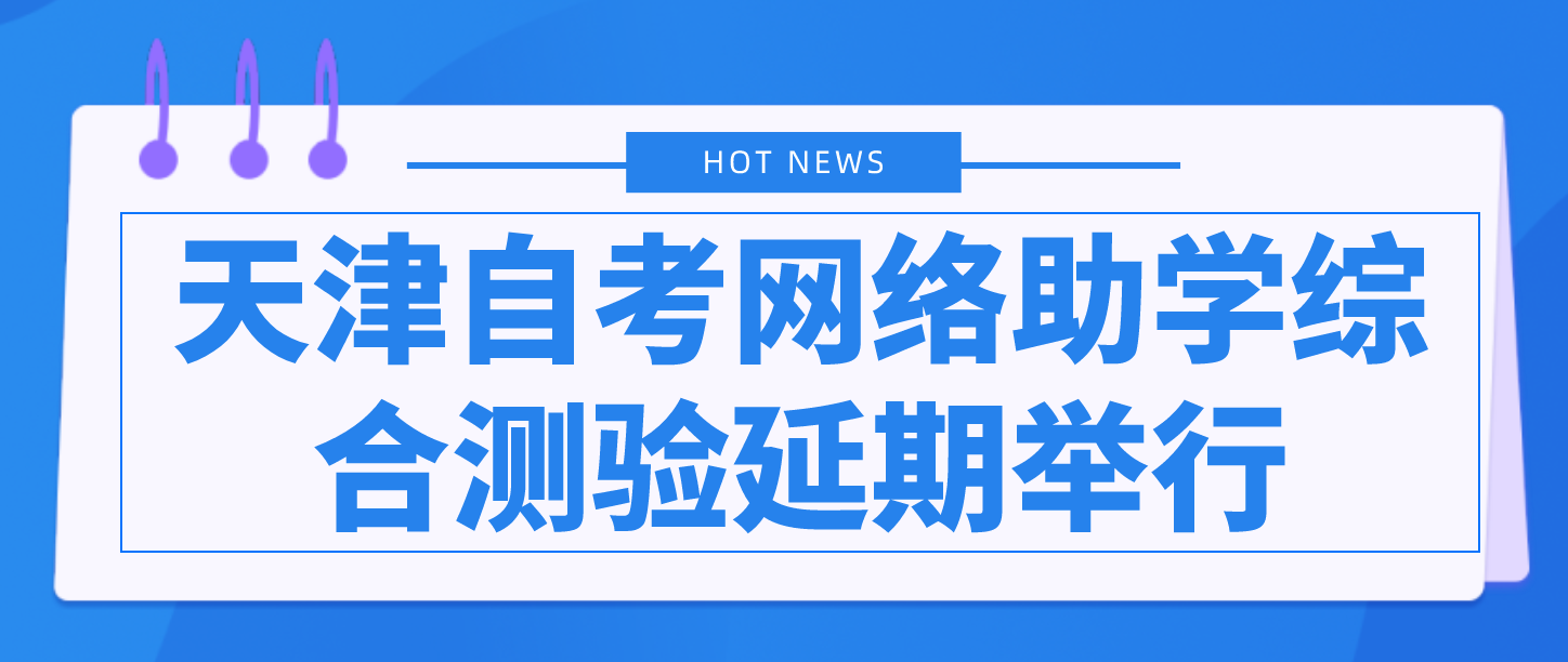 天津2022年上半年高等教育自学考试网络助学综合测验延期举行