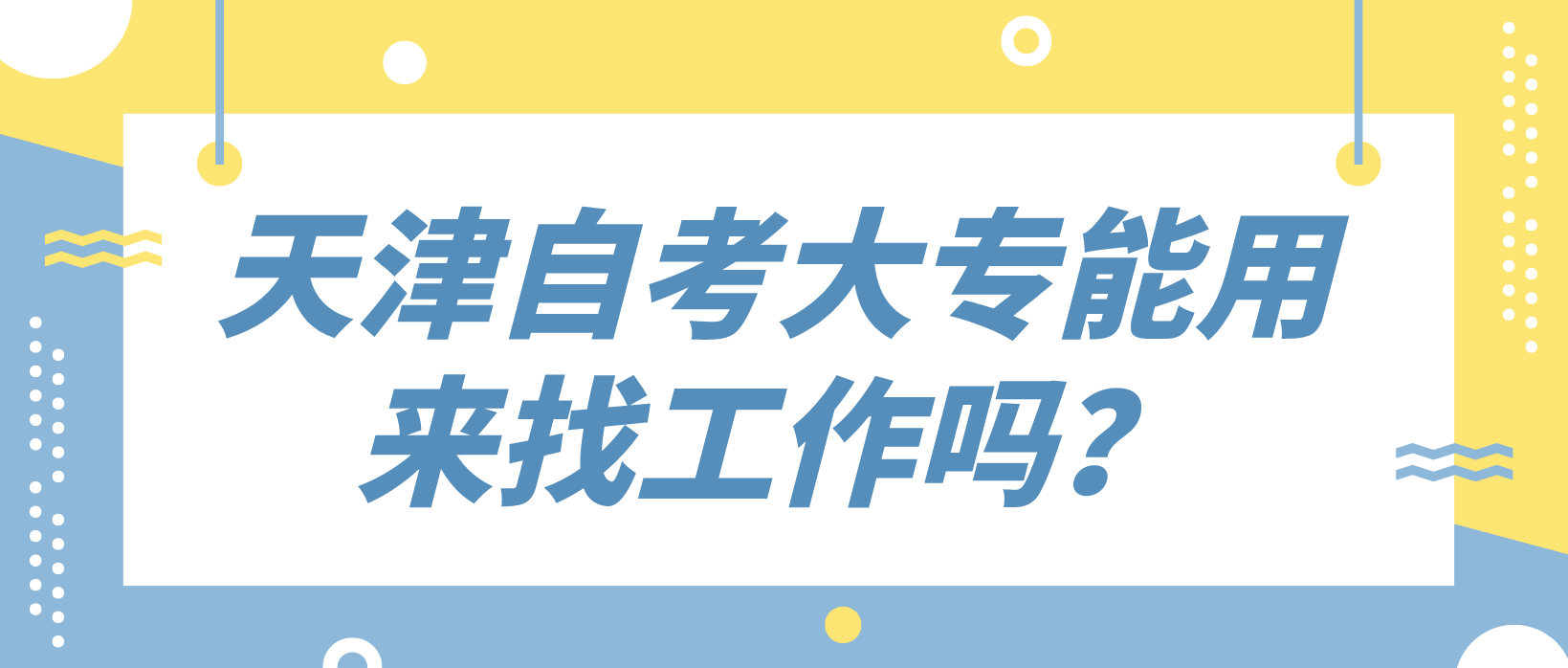 天津自考大专能用来找工作吗? 天津自考大专能用来找工作吗?(图1)