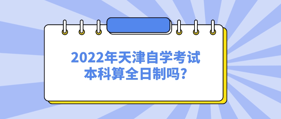 2022年天津自学考试本科算全日制吗?(图1)