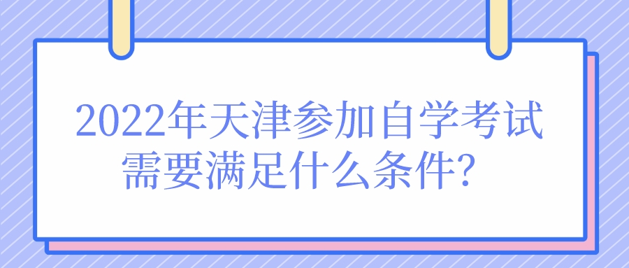 2022年天津参加自学考试需要满足什么条件？(图1)