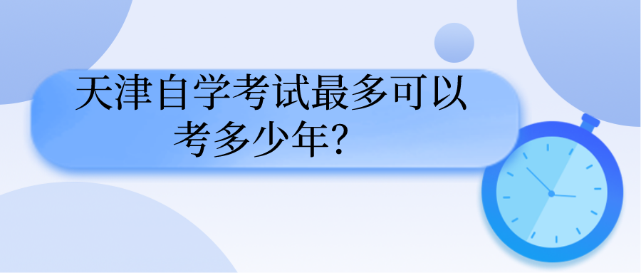 天津自学考试最多可以考多少年？(图1)