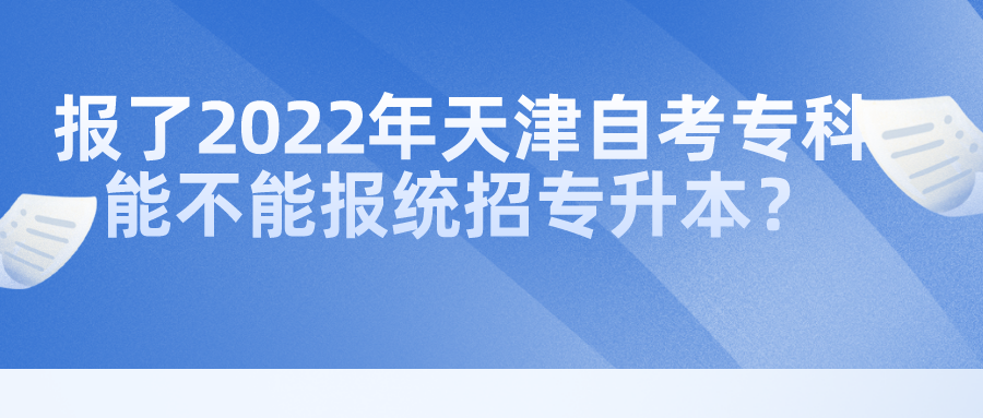 报了2022年天津自考专科能不能报统招专升本？(图1)