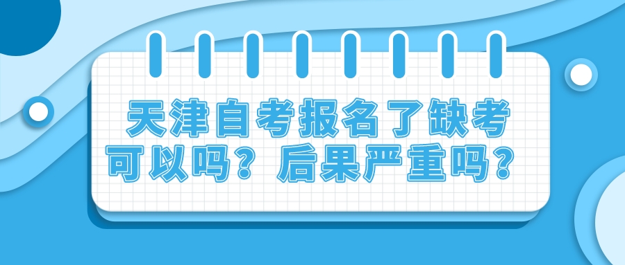 天津自考报名了缺考可以吗?后果严重吗?.jpeg 天津自考报名了缺考可以吗?后果严重吗?(图1)