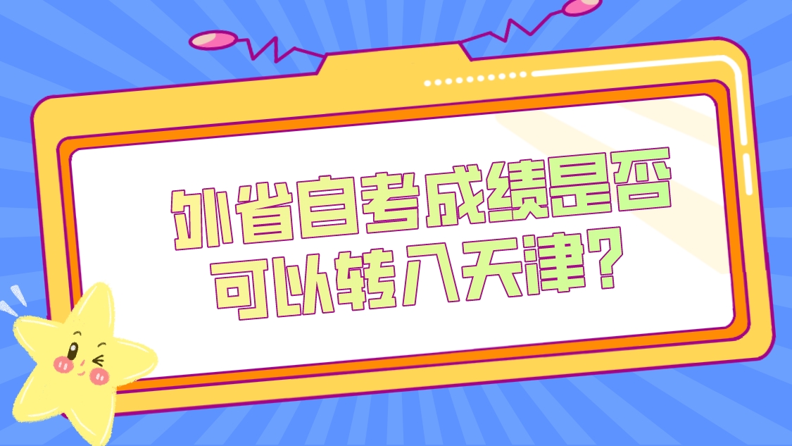 外省自考成绩是否可以转入天津?.jpeg 外省自考成绩是否可以转入天津?(图1)