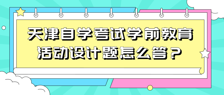 天津自学考试学前教育活动设计题怎么答？