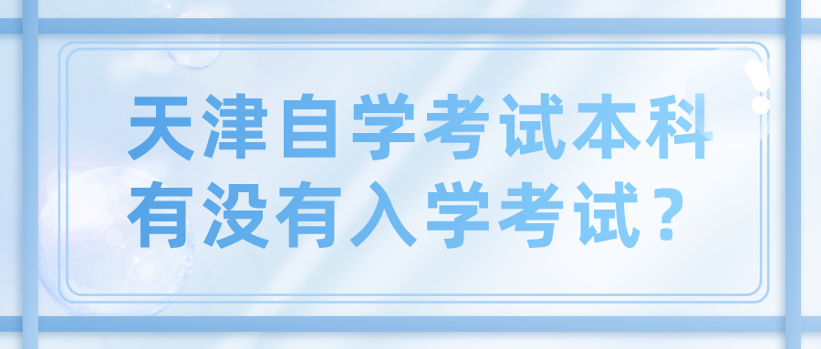 天津自学考试本科有没有入学考试? 天津自学考试本科有没有入学考试?(图1)