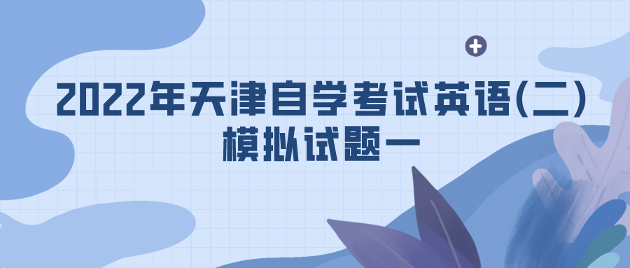 2022年天津自学考试英语(二)模拟试题一.png 2022年天津自学考试英语(二)模拟试题(图1)