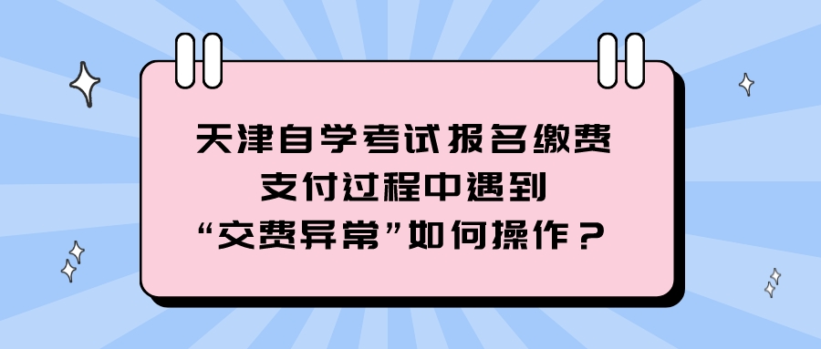 天津自学考试报名缴费支付过程中遇到“交费异常”如何操作?.jpeg 天津自学考试报名缴费支付过程中遇到“交费异常”如何操作?(图1)