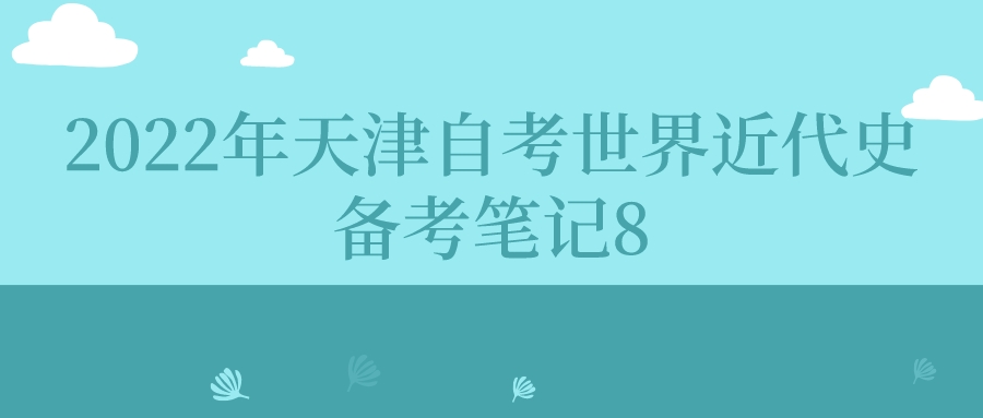 2022年天津自考世界近代史备考笔记8.jpeg