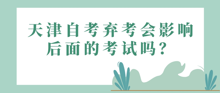 天津自考弃考会影响后面的考试吗？(图1)