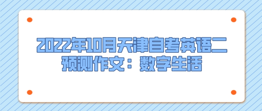 2022年10月天津自考英语二预测作文:数字生活.jpeg 2022年10月天津自考英语二预测作文:数字生活(图1)