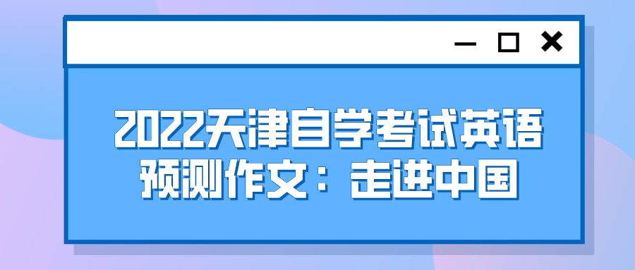 2022天津自学考试英语预测作文：走进中国(图1)