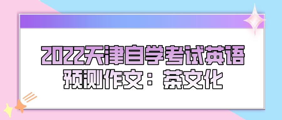 2022天津自学考试英语预测作文:茶文化.jpeg 2022天津自学考试英语预测作文:茶文化(图1)
