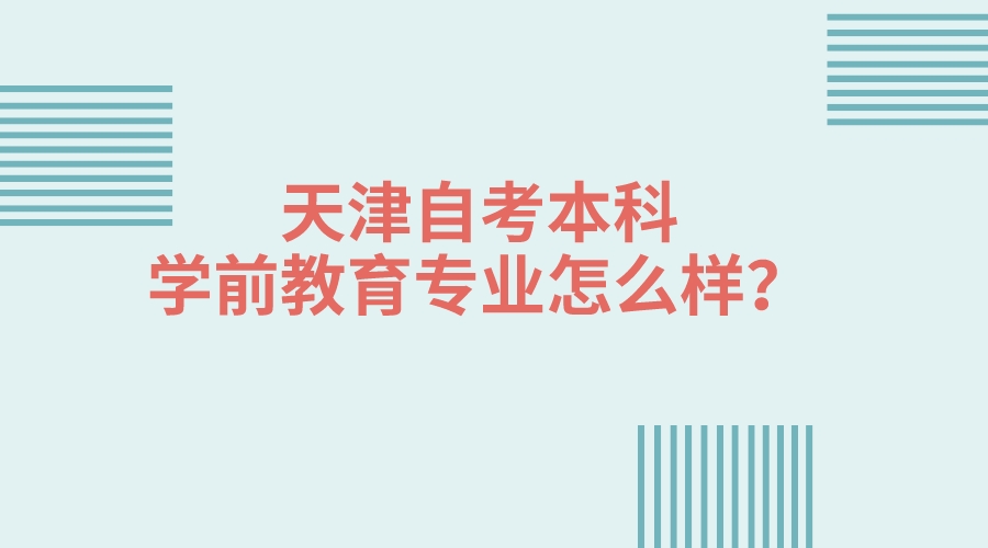 天津自学考试本科学前教育专业怎么样？(图1)