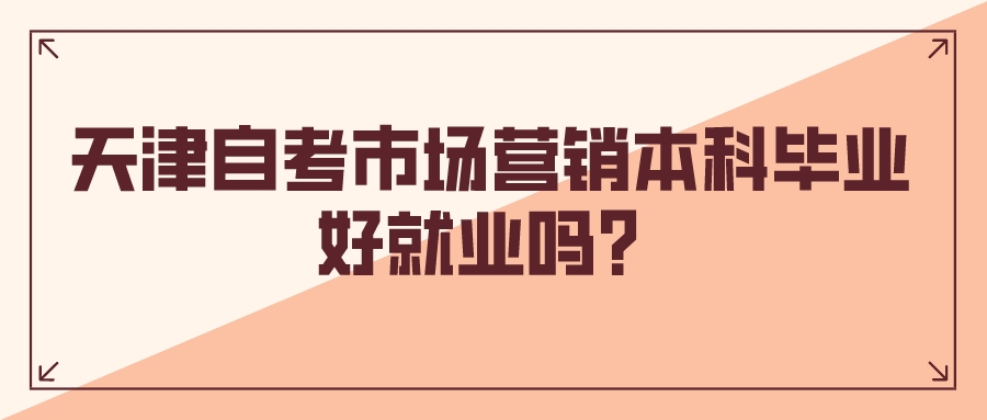 天津自考市场营销本科毕业好就业吗?.jpeg 天津自考市场营销本科毕业好就业吗?(图1)