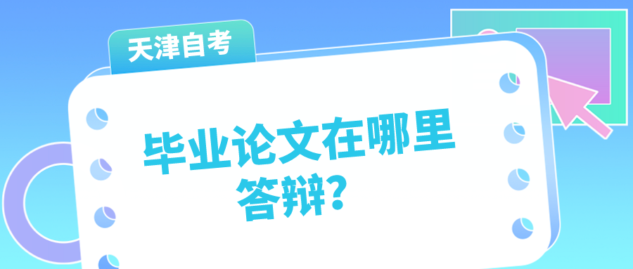 天津自学考试2022年毕业论文在哪里答辩？(图1)