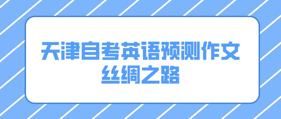 2022天津自学考试英语预测作文：丝绸之路(图1)