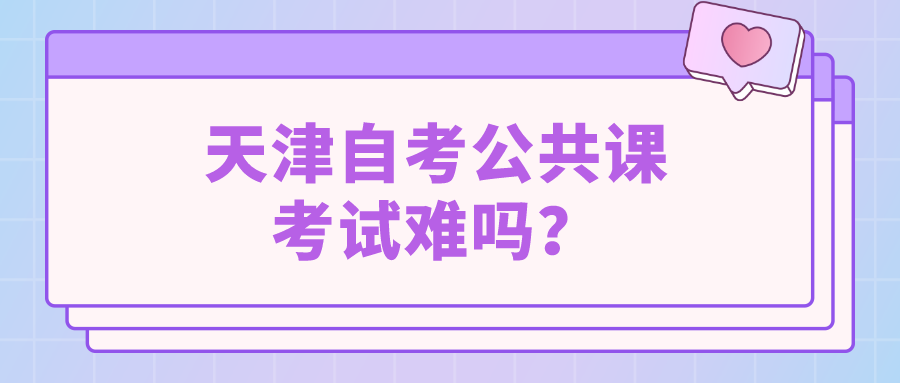 2022年天津自考公共课考试难吗？(图1)