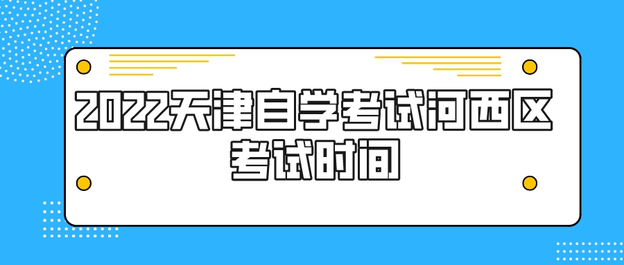 2022天津自学考试河西区考试时间(图1)