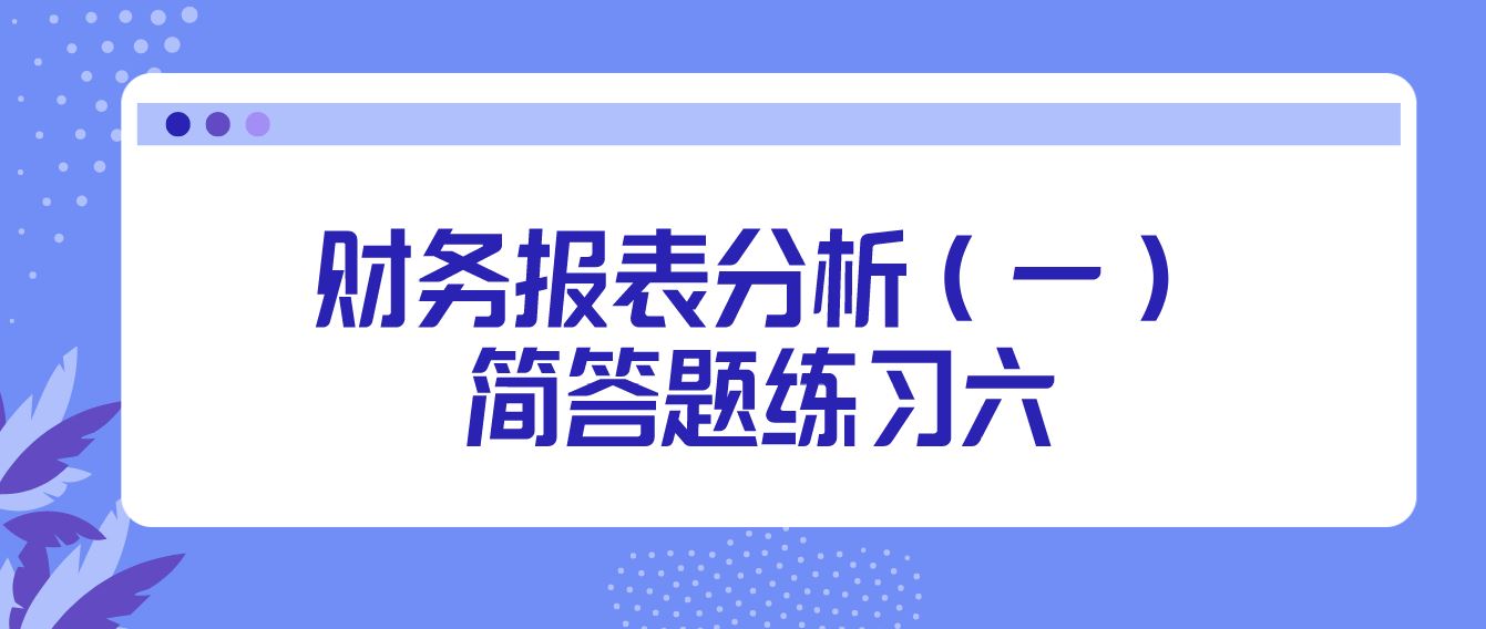天津自考2022年10月财务报表分析（一）简答题练习六