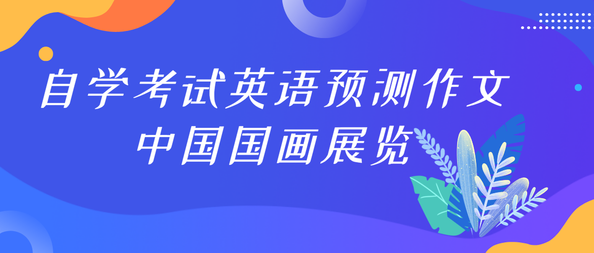 2022天津自学考试英语预测作文：中国国画展览(图1)