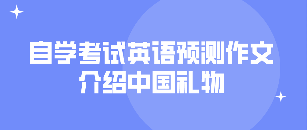 2022天津自学考试英语预测作文：介绍中国礼物(图1)