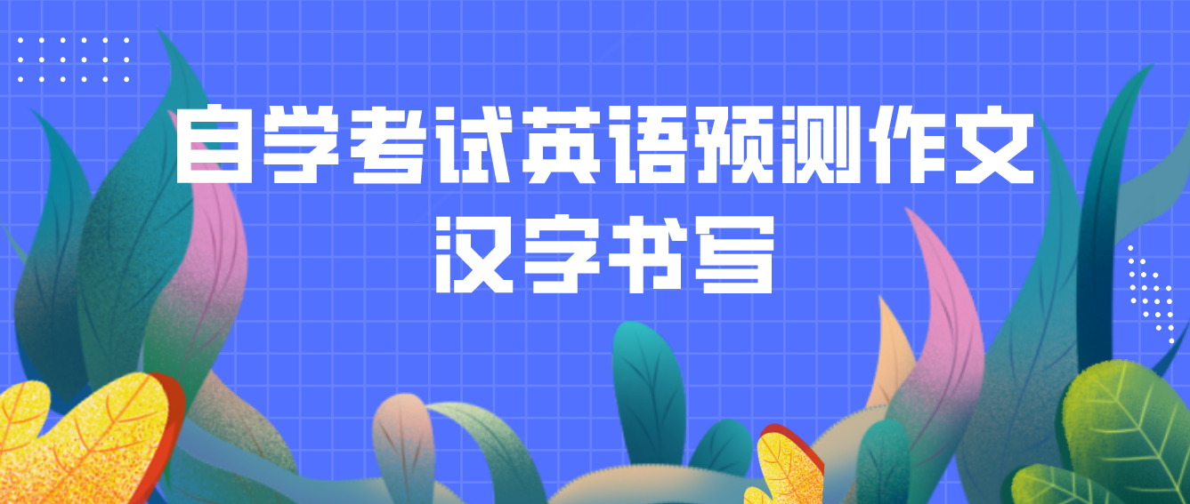 2022天津自学考试英语预测作文：汉字书写(图1)