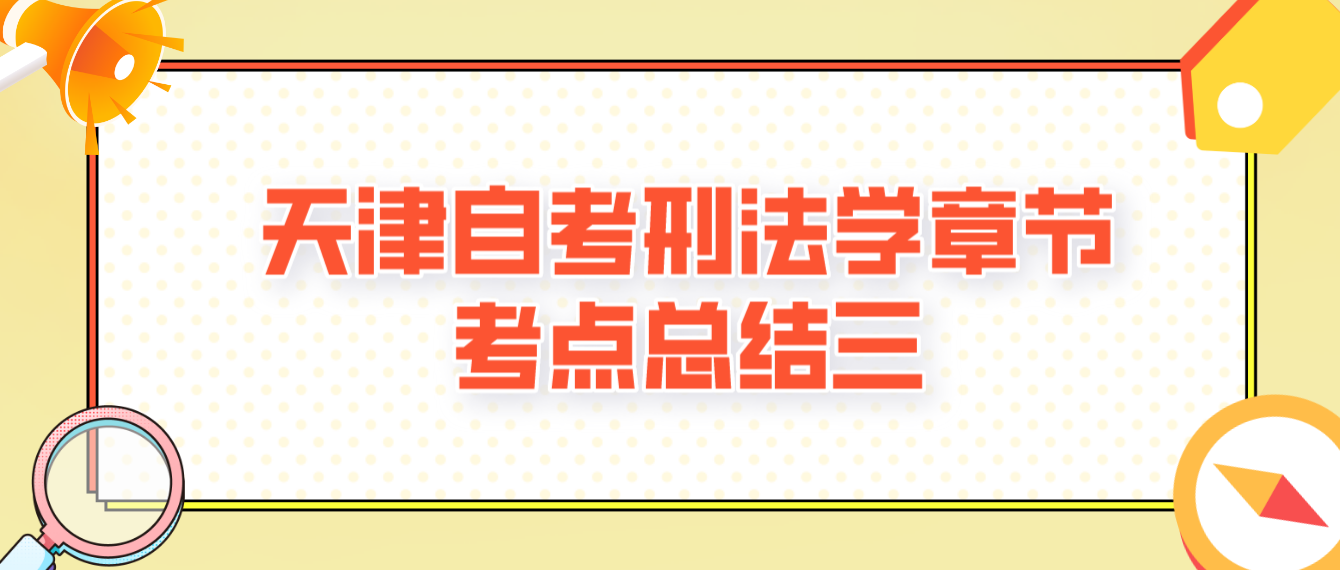 2022年10月天津自考刑法学章节考点总结三