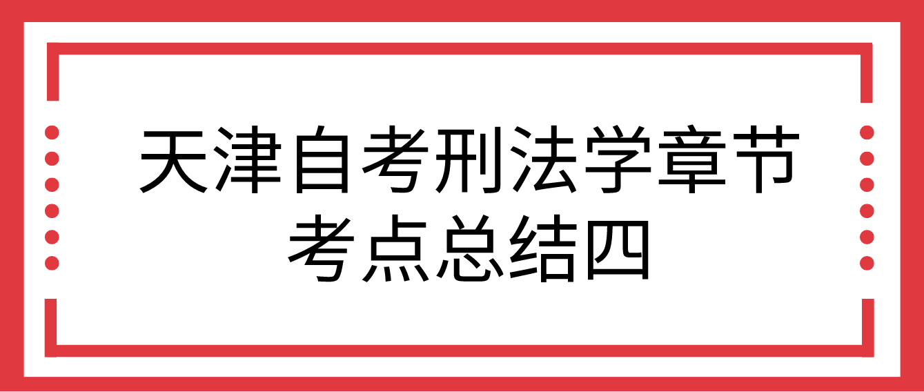 2022年10月天津自考刑法学章节考点总结四