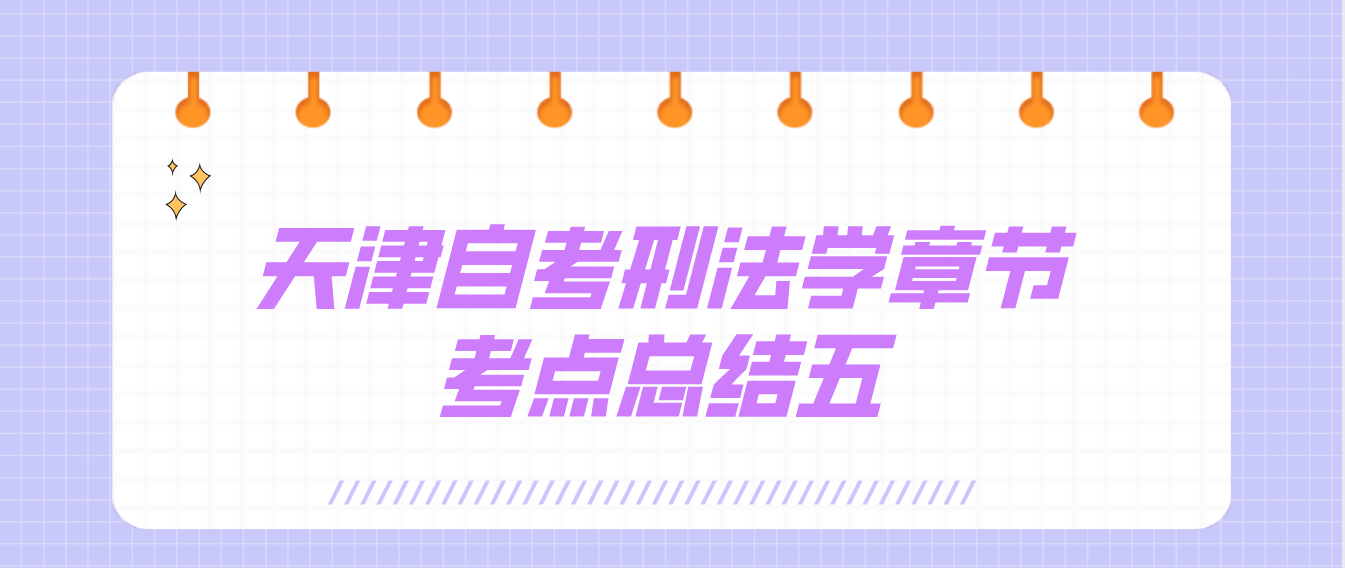 2022年10月天津自考刑法学章节考点总结五