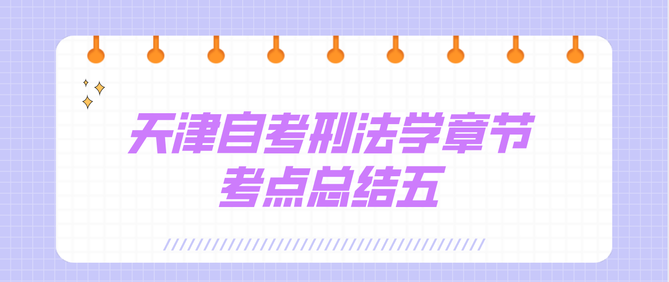 2022年10月天津自考刑法学章节考点总结五(图1)