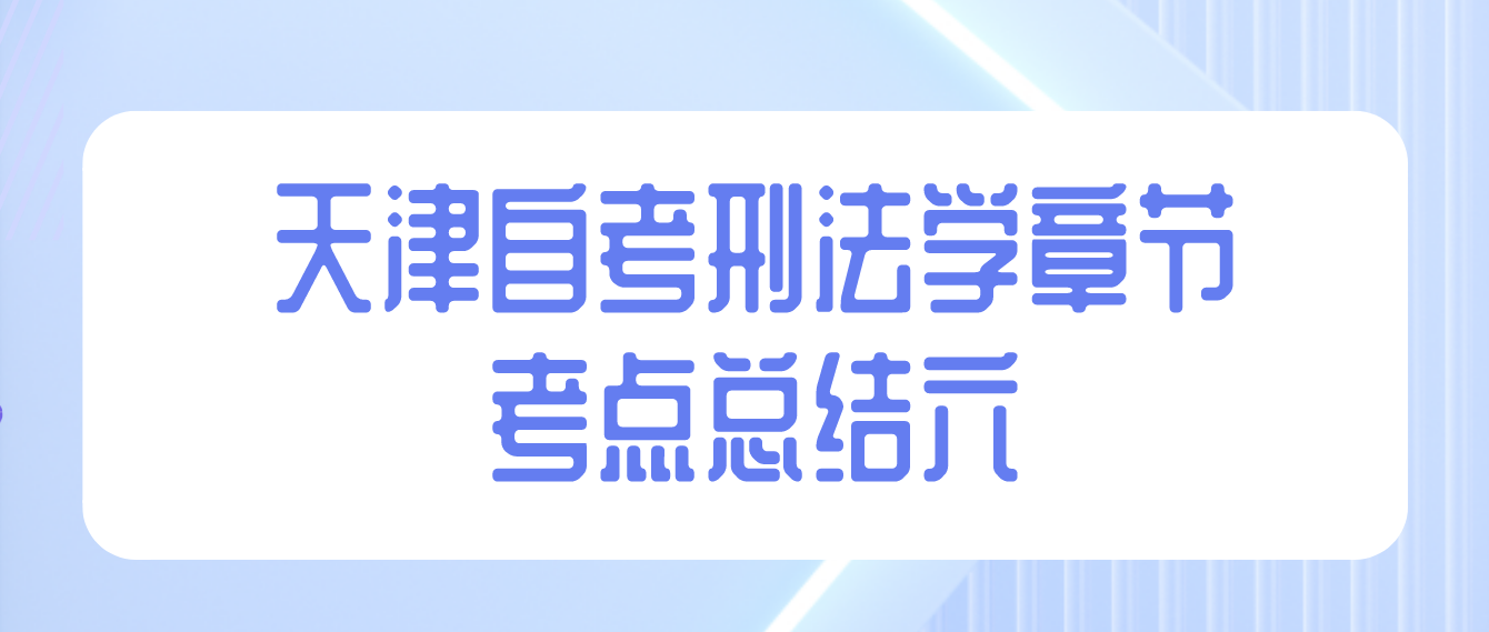 2022年10月天津自考刑法学章节考点总结六