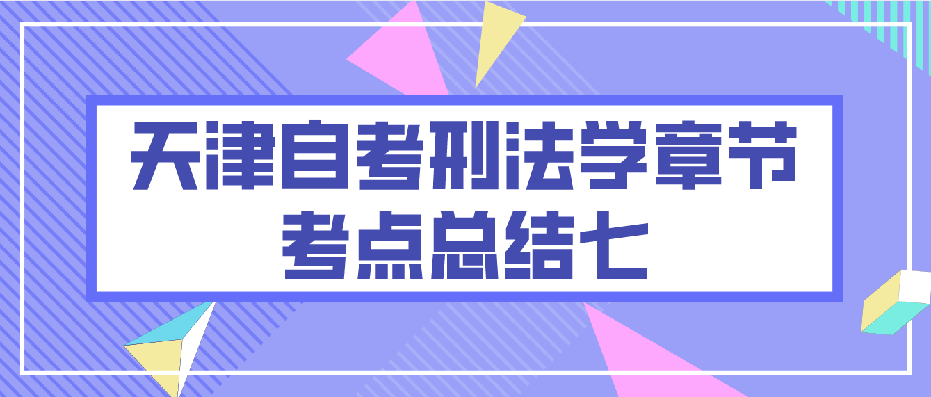 2022年10月天津自考刑法学章节考点总结七(图1)