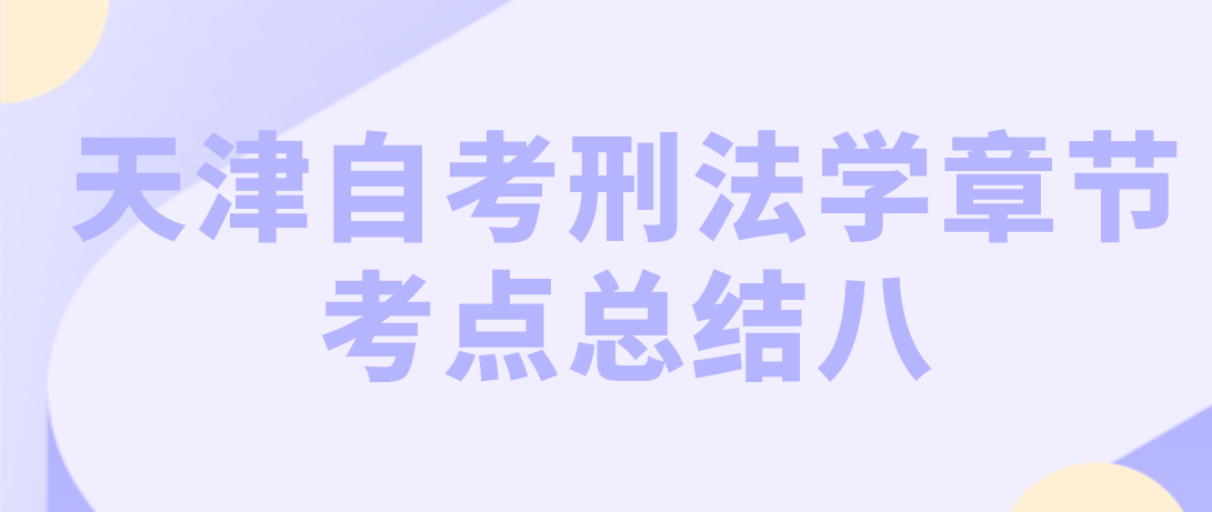 2022年10月天津自考刑法学章节考点总结八