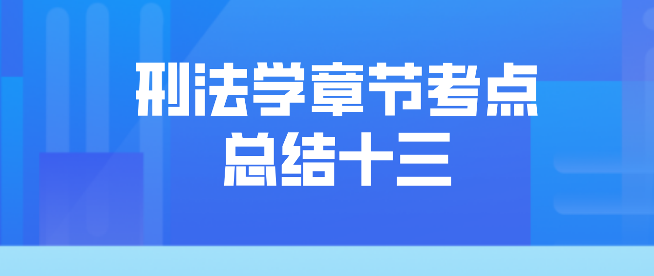2022年10月天津自考刑法学章节考点总结十三(图1)