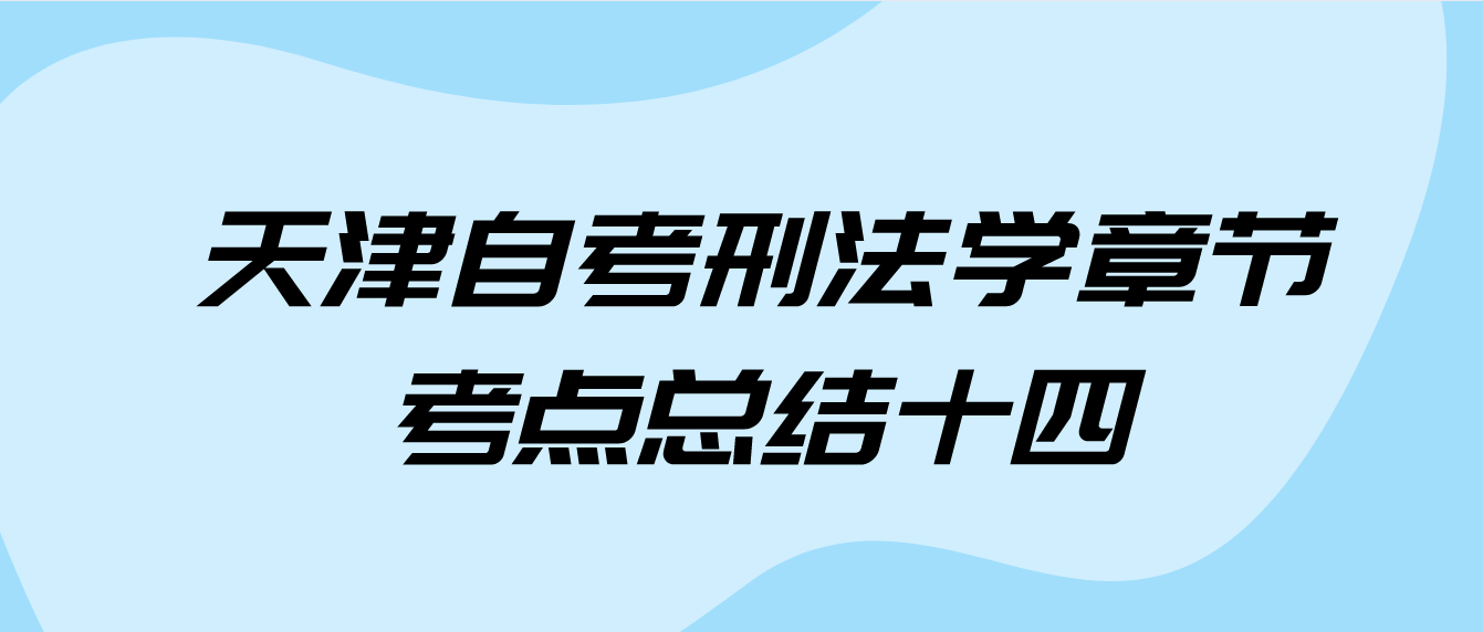 2022年10月天津自考刑法学章节考点总结十四