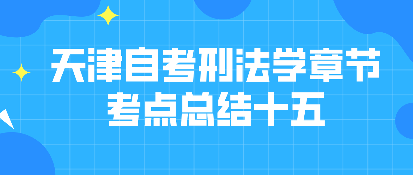 2022年10月天津自考刑法学章节考点总结十五