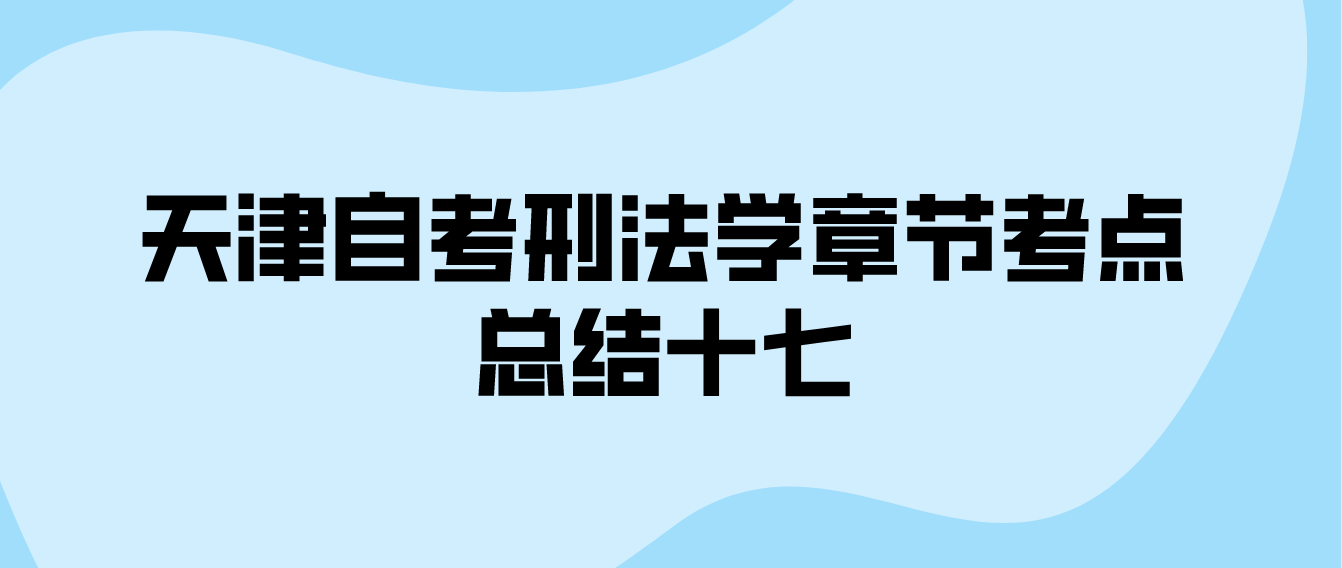 2022年10月天津自考刑法学章节考点总结十七(图1)