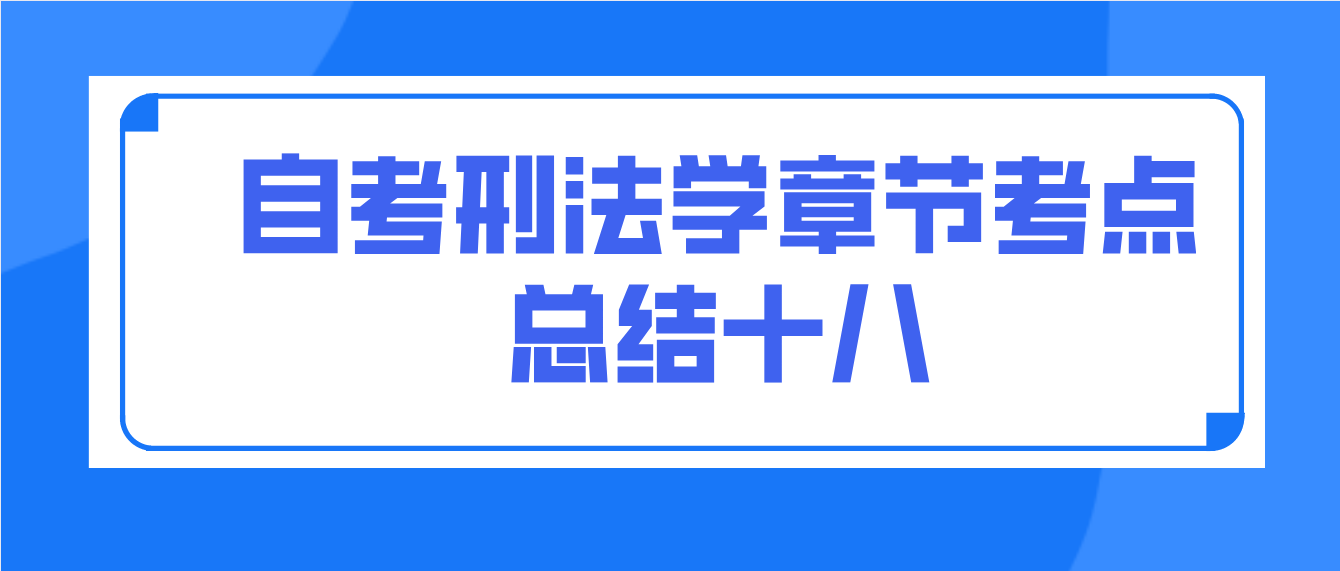 2022年10月天津自考刑法学章节考点总结十八(图1)