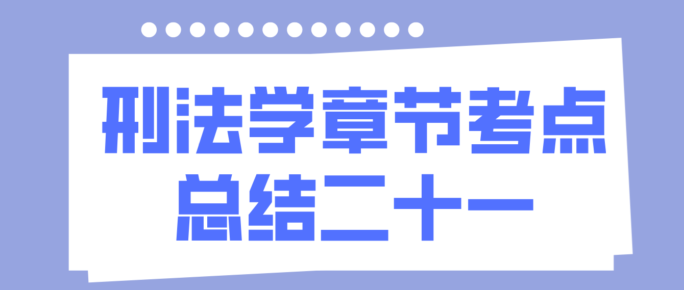 2022年10月天津自考刑法学章节考点总结二十一