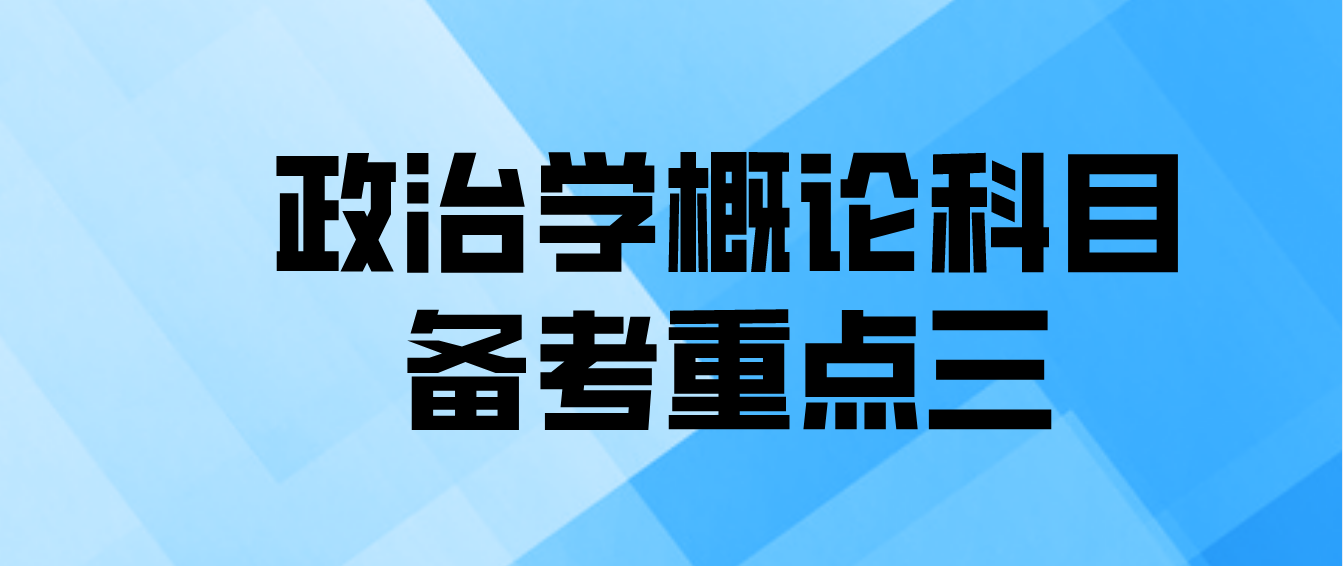 2022年天津自学考试政治学概论科目备考重点三