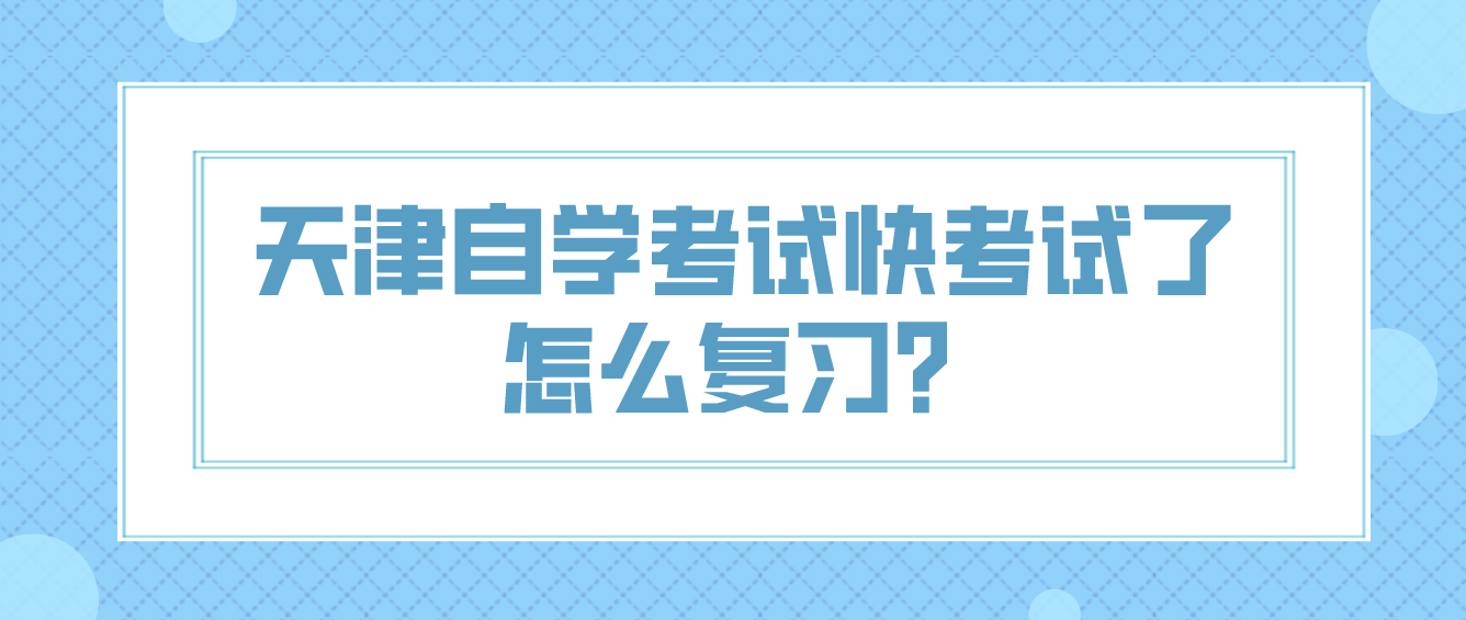 天津自学考试滨海新区快考试了怎么复习？(图1)