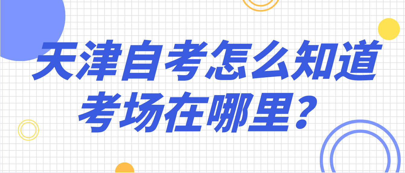 2022年天津自考怎么知道考场在哪里？(图1)