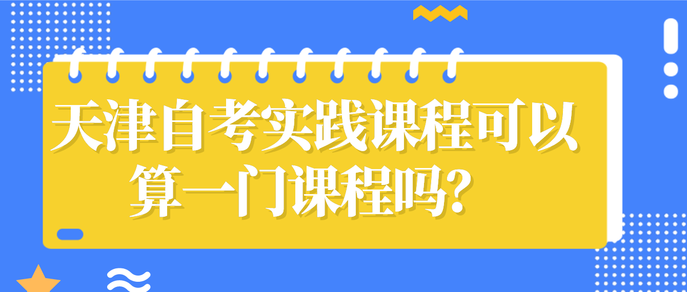 天津自考实践课程可以算一门课程吗？(图1)
