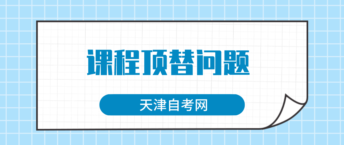 天津自考原来考过的专升本专业加考课程可以顶替现专业的本科课程吗? 天津自考原来考过的专升本专业加考课程可以顶替现专业的本科课程吗?(图1)