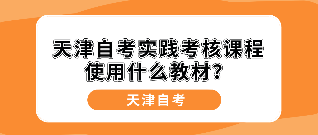 天津自考实践考核课程使用什么教材？(图1)