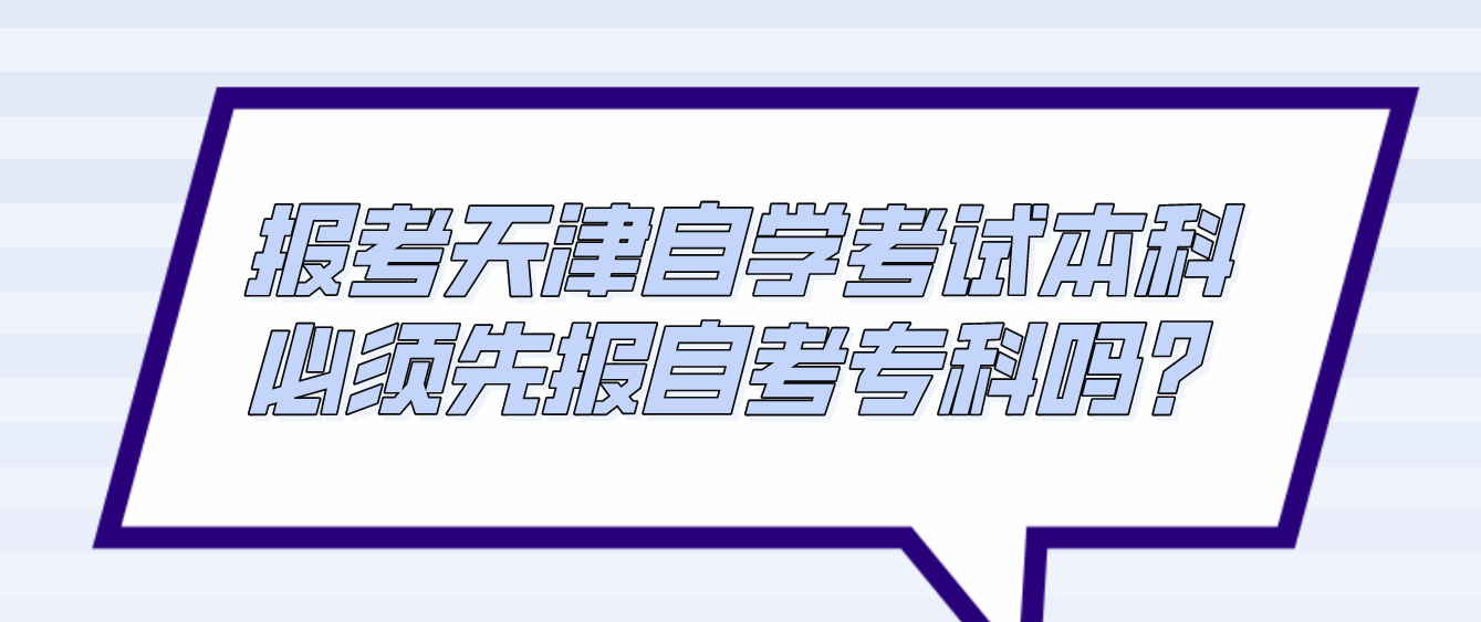 报考天津自学考试本科必须先报自考专科吗？(图1)