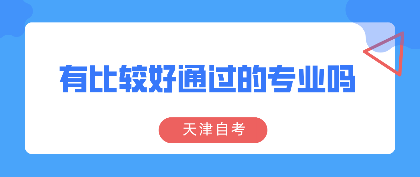 天津自考有比较好通过的专业吗? 天津自考有比较好通过的专业吗?(图1)